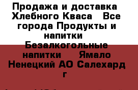 Продажа и доставка  Хлебного Кваса - Все города Продукты и напитки » Безалкогольные напитки   . Ямало-Ненецкий АО,Салехард г.
